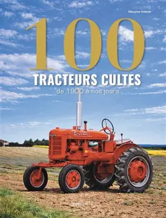 100 tracteurs cultes : de 1900 à nos jours