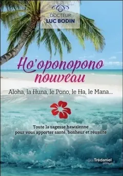 Ho'oponopono nouveau : aloha, la huna, le pono, le ha, le mana… : toute la sagesse hawaïenne pour vous apporter santé, bonheur et réussite