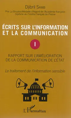 Ecrits sur l'information et la communication, tome 1 : Rapport sur l'amélioration de la communication de l'Etat : le traitement de l'information sensible