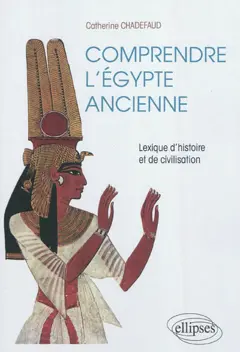 Comprendre l'Egypte ancienne : lexique d'histoire et de civilisation