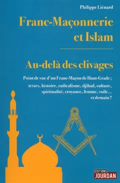 Franc-maçonnerie et islam : au-delà des clivages : point de vue d'un franc-maçon de haut-grade ; textes, histoire, radicalisme, djihad, culture, spiritualité, croyance, femme, voile… et demain ?