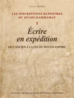 Les inscriptions rupestres du Ouadi Hammamat, tome 1 : Ecrire en expédition : de l'Ancien à la fin du Moyen Empire