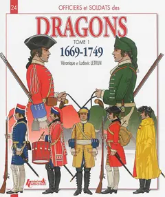 Officiers et soldats des dragons du roi, tome 1 : 1669-1749 : de Louis XIV à la guerre de Sept ans