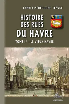 Histoire des rues du Havre, tome 1 : Le vieux Havre