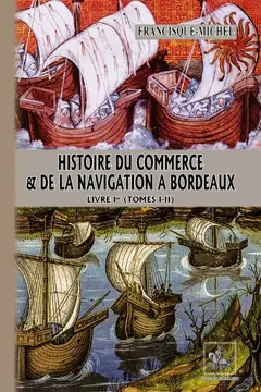 Histoire du commerce et de la navigation à Bordeaux : principalement sous l'administration anglaise, tome 1 : Tomes I-II