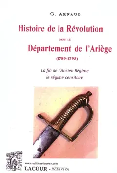 Histoire de la Révolution dans le département de l'Ariège (1789-1795), tome 1 : La fin de l'Ancien Régime : le régime censitaire : 1789-1792