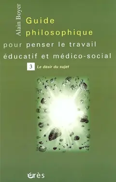 Guide philosophique pour penser le travail éducatif et médico-social, tome 3 : Le désir du sujet