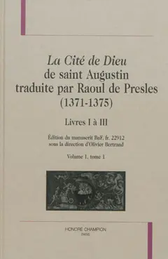 La cité de Dieu de saint Augustin traduite par Raoul de Presles (1371-1375) : édition du manuscrit BnF, fr. 22.912, tome 1 : -1. Livres I à III
