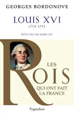Les rois qui ont fait la France : les Bourbons, tome 5 : Louis XVI : le roi-martyr