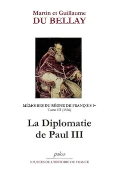 Mémoires des choses advenues depuis l'an mille cinq cent treize, qu'il vint à la cour, jusqu'au trépas du roy de très louable mémoire François premier de ce nom, tome 3 : Livres V et VI (1536) : la diplomatie de Paul III