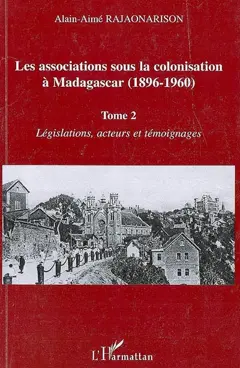 Les associations sous la colonisation à Madagascar (1896-1960), tome 2 : Législations, acteurs et témoignages