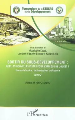 Sortir du sous-développement : quelles nouvelles pistes pour l'Afrique de l'Ouest ? : actes du Symposium de la CEDEAO sur le développement, Ouagadougou, 3-5 octobre 2010, tome 3 : Industrialisation, technologie et croissance