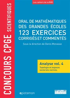 Oral de mathématiques des grandes écoles : analyse, tome 4 : Topologie et espaces vectoriels normés : 123 exercices corrigés et commentés : concours CPGE scientifiques