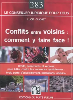 Conflits entre voisins, comment y faire face ! : droits, procédures et recours pour lutter contre les nuisances quotidiennes : bruit, perte d'ensoleillement, plantations, odeurs…