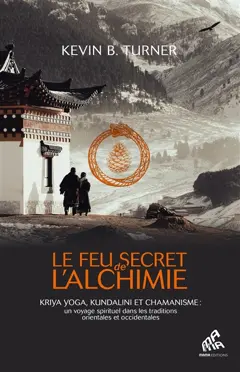 Le feu secret de l'alchimie : kriya yoga, kundalini et chamanisme : un voyage spirituel dans les traditions orientales et occidentales