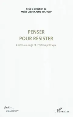 Colère, courage, création politique, tome 4 : Penser pour résister : actes du Colloque international de théorie politique : Université de Lausanne, Institut d'études politiques et internationales, 23-24-25 avril 2010