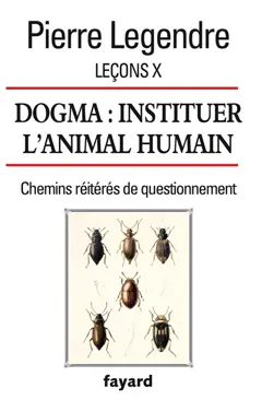 Leçons, tome 10 : Dogma : instituer l'animal humain : chemins réitérés de questionnement