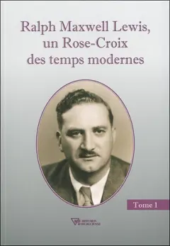 Ralph Maxwell Lewis, un Rose-Croix des temps modernes, tome 1