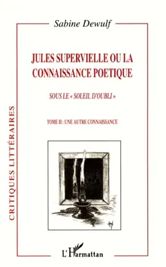 Jules Supervielle ou La connaissance poétique : sous le soleil d'oubli, tome 2 : Une autre connaissance