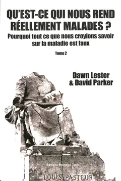 Qu'est ce qui nous rend réellement malades ? : pourquoi tout ce que nous croyions savoir sur la maladie est faux, tome 2