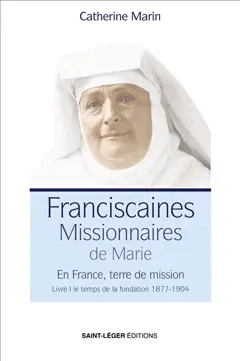 Franciscaines missionnaires de Marie : en France, terre de mission, tome 1 : Le temps de la fondation, 1877-1904, couverture