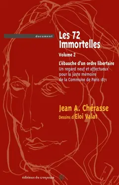 Les 72 immortelles, tome 2 : L'ébauche d'un ordre libertaire : un regard neuf et affectueux pour la juste mémoire de la Commune de Paris, 1871