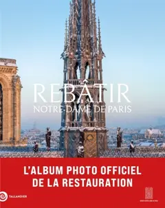 Rebâtir Notre-Dame de Paris : l'album photo officiel