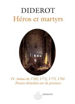 Salons, tome 4 : Héros et martyrs : Salons de 1769, 1771, 1775, 1781. Pensées détachées sur la peinture
