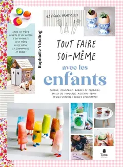 Tout faire soi-même avec les enfants : cabane, dentifrice, barres de céréales, balles de jonglage, ketchup, semis… et bien d'autres choses étonnantes : 42 fiches pratiques