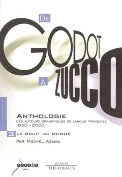 De Godot à Zucco, anthologie des auteurs dramatiques de langue française : 1950-2000, tome 3 : Le bruit du monde