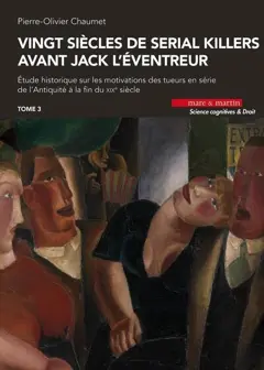 Vingt siècles de serial killers avant Jack l'Eventreur : étude historique sur les motivations des tueurs en série de l'Antiquité à la fin du XIXe siècle, tome 3