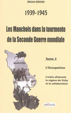 Les Manchois dans la tourmente de la Seconde Guerre mondiale : 1939-1945, tome 3 : L'Occupation : l'ordre allemand, le régime de Vichy et la collaboration