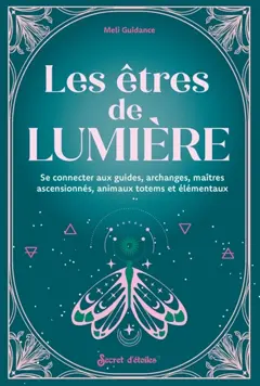 Les êtres de lumière : se connecter aux guides, archanges, maîtres ascensionnés, animaux totems et élémentaux