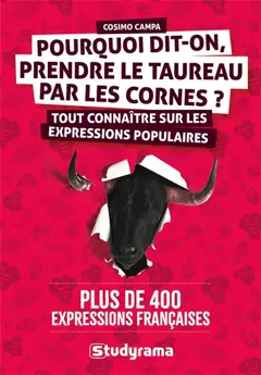 Pourquoi dit-on, prendre le taureau par les cornes ? : tout connaître sur les expressions populaires : plus de 400 expressions françaises