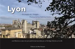 Lyon… : de pages en images : une flânerie au cœur du Lyon patrimonial racontée par un florilège d'écrits sur la ville