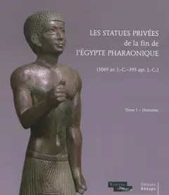 Les statues privées de la fin de l'Egypte pharaonique (1069 av. J-C-395 apr. J-C), tome 1 : Hommes