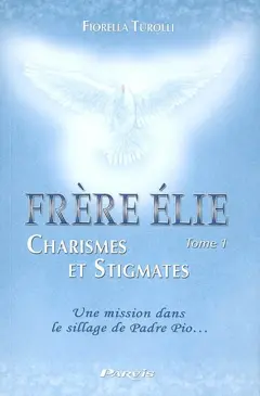 Frère Elie, tome 1 : Frère Elie, charismes et stigmates : à travers sa rencontre avec l'auteur du livre, se révèle sa mission dans le sillage de saint Padre Pio