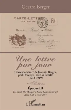 Une lettre par jour : correspondance de Joannès Berger, poilu forézien, avec sa famille (1913-1919), tome 3 : De Saint-Dié (Vosges) à Saint-Gilles (Marne), août 1916 à août 1917