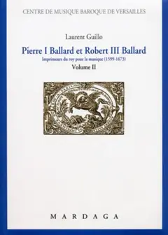 Pierre I Ballard et Robert III Ballard : imprimeur du roy pour la musique (1599-1673), tome 2