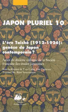 Japon pluriel, tome 10 : L'ère Taishô 1912-1926, genèse du Japon contemporain ? : actes du dixième colloque de la Société française des études japonaises, Université de Toulouse II-Le Mirail, Toulouse, 19-21 décembre 2012