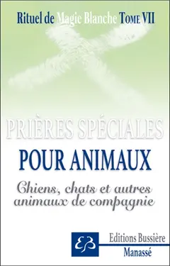 Rituel de magie blanche, tome 7 : Spécial chiens, chats, animaux de compagnie : prières, invocations, recettes pour protéger, soulager et guérir oiseaux, chats, chiens, cobayes, poneys, hamsters, etc.
