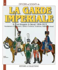 Officiers et soldats de la garde impériale : 1804-1815, tome 4 : Les troupes à cheval, troisième partie : gendarmes d'ordonnance, gardes d'honneur, éclaireurs, artillerie à cheval