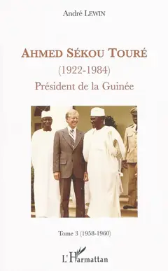 Ahmed Sékou Touré (1922-1984) : président de la Guinée de 1958 à 1984, tome 3 : 1958-1960 : Sékou Touré ouvre la Guinée sur le monde extérieur : les deux Allemagne, les Nations unies, l'Afrique…