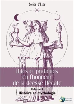 Rites et pratiques en l'honneur de la déesse Hécate, tome 1 : Histoire et mythologie