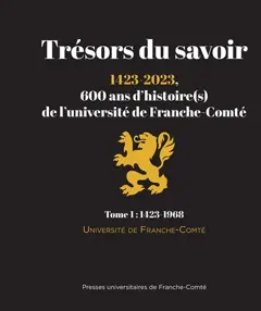 Trésors du savoir : 1423-2023, 600 ans d'histoire(s) de l'université de Franche-Comté, tome 1 : 1423-1968