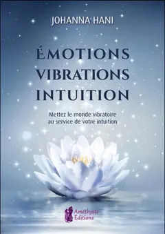 Emotions, vibrations, intuitions : mettez le monde vibratoire au service de votre intuition