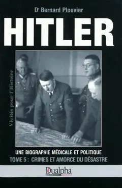 Hitler, une biographie médicale et politique, tome 5 : Crimes et amorce du désastre