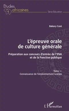 L'épreuve orale de culture générale : préparation aux concours d'entrée de l'ENA et de la fonction publique, tome 1 : Connaissance de l'environnement ivoirien