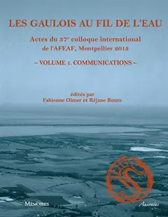 Les Gaulois au fil de l'eau : actes du 37e colloque international de l'AFEAF, Montpellier, 8-11 mai 2013, tome 1 : Communications