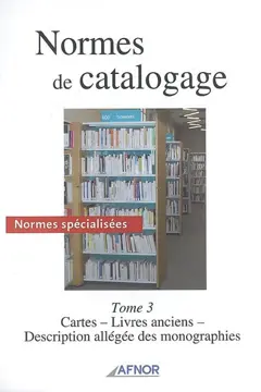 Normes de catalogage, tome 3 : Normes spécialisées : cartes, livres anciens, description allégée des monographies